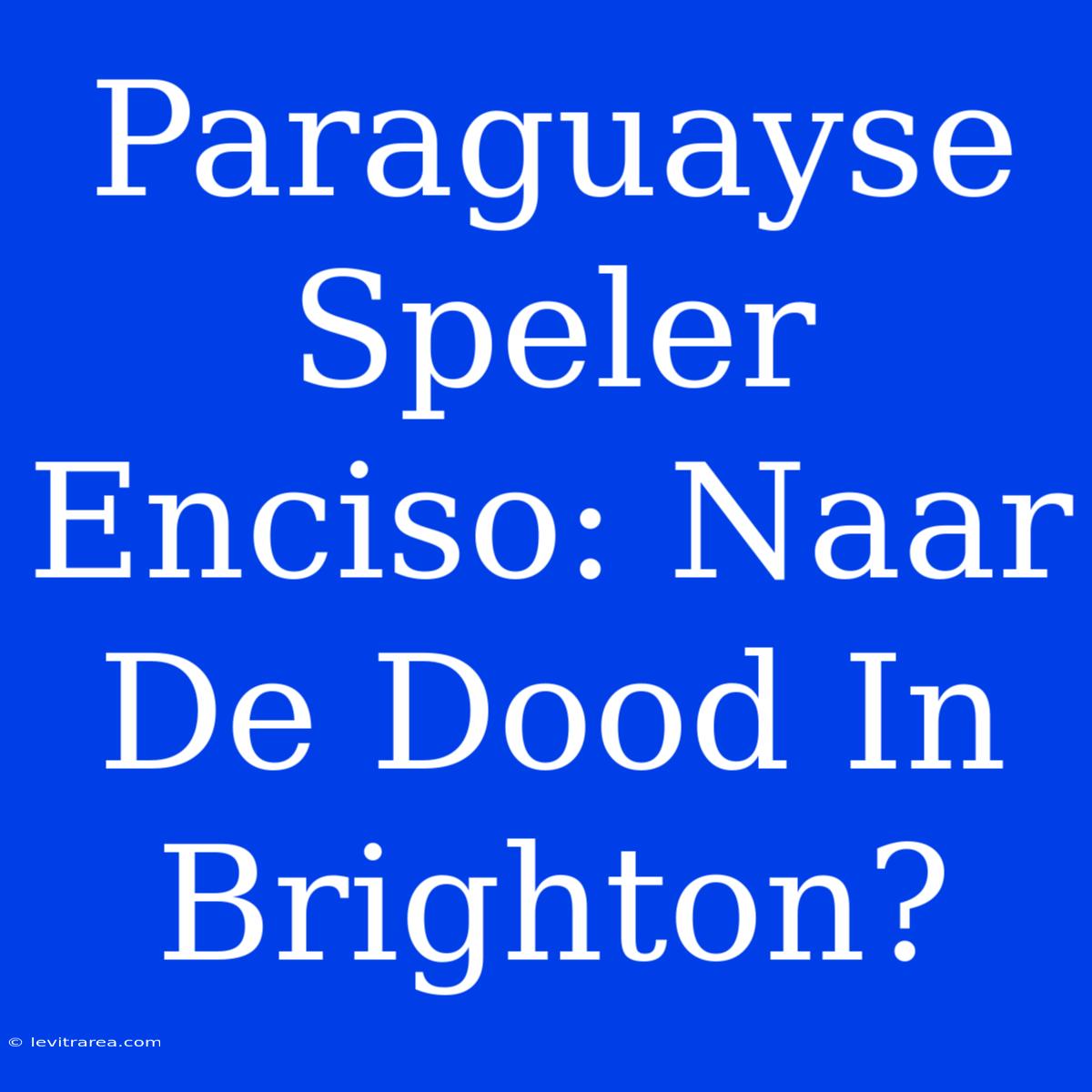 Paraguayse Speler Enciso: Naar De Dood In Brighton?