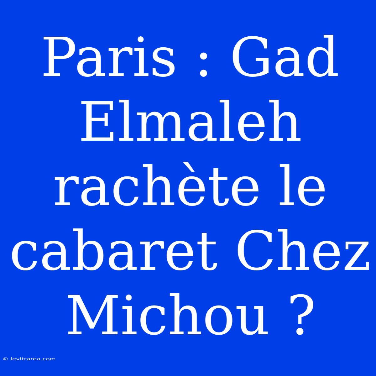 Paris : Gad Elmaleh Rachète Le Cabaret Chez Michou ?