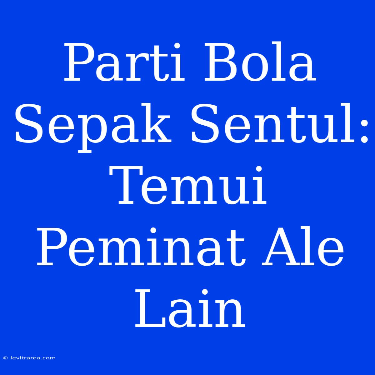 Parti Bola Sepak Sentul: Temui Peminat Ale Lain