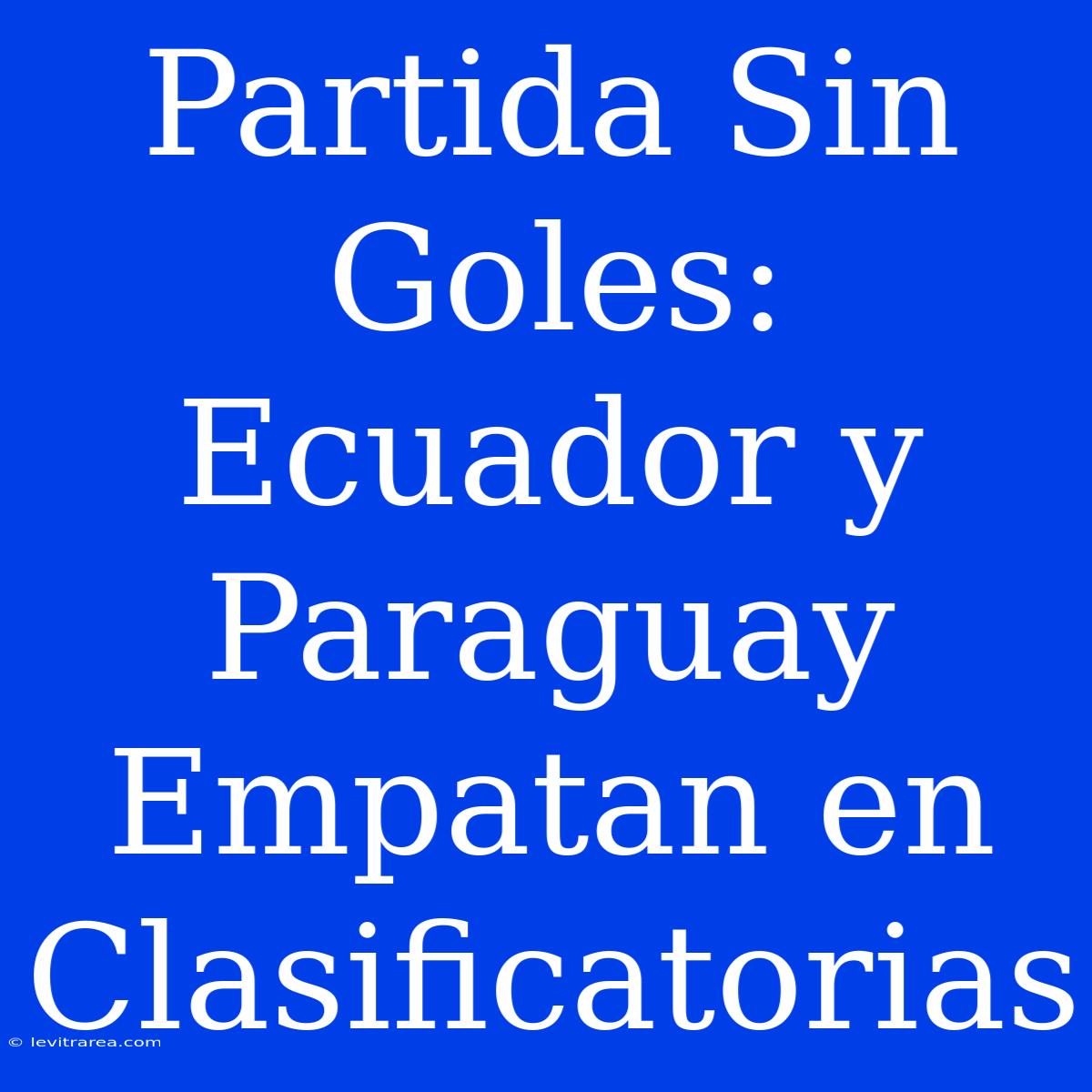 Partida Sin Goles: Ecuador Y Paraguay Empatan En Clasificatorias