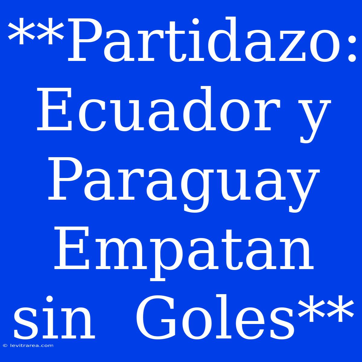 **Partidazo: Ecuador Y Paraguay Empatan Sin  Goles**