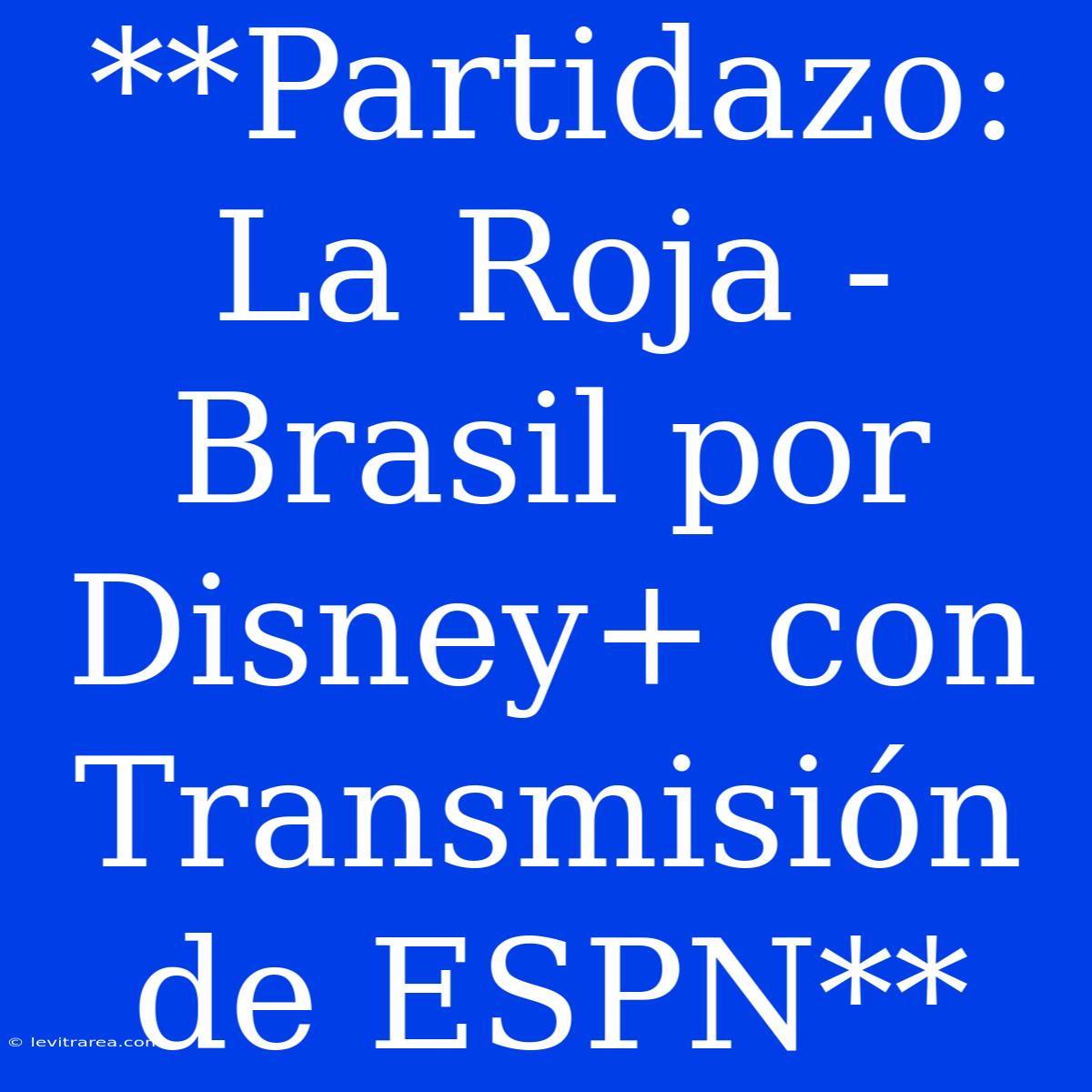 **Partidazo: La Roja - Brasil Por Disney+ Con Transmisión De ESPN** 