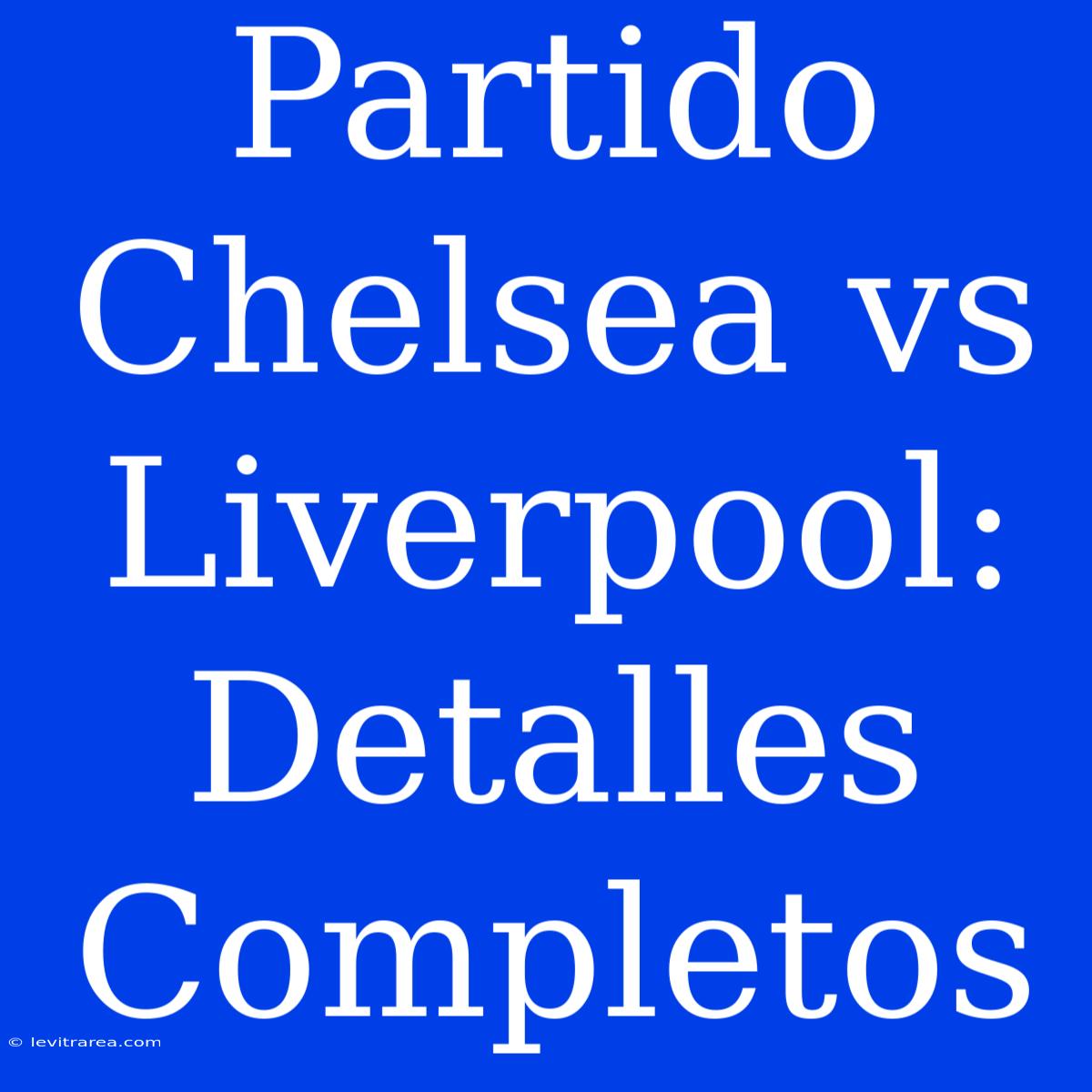 Partido Chelsea Vs Liverpool: Detalles Completos