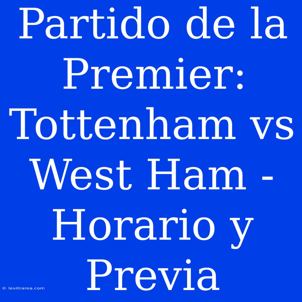 Partido De La Premier: Tottenham Vs West Ham - Horario Y Previa