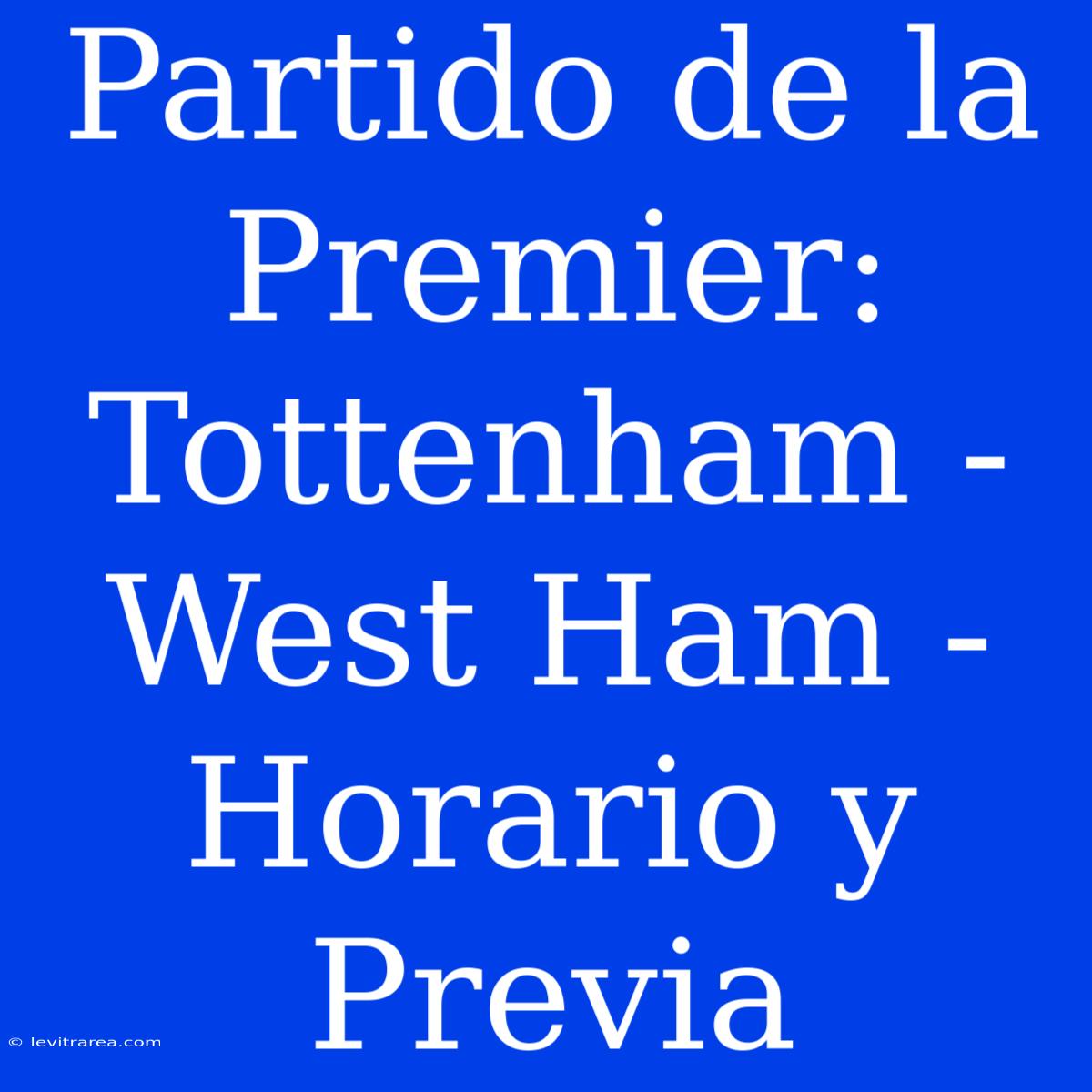 Partido De La Premier: Tottenham - West Ham - Horario Y Previa