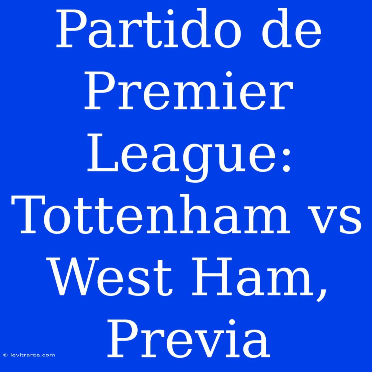 Partido De Premier League: Tottenham Vs West Ham, Previa