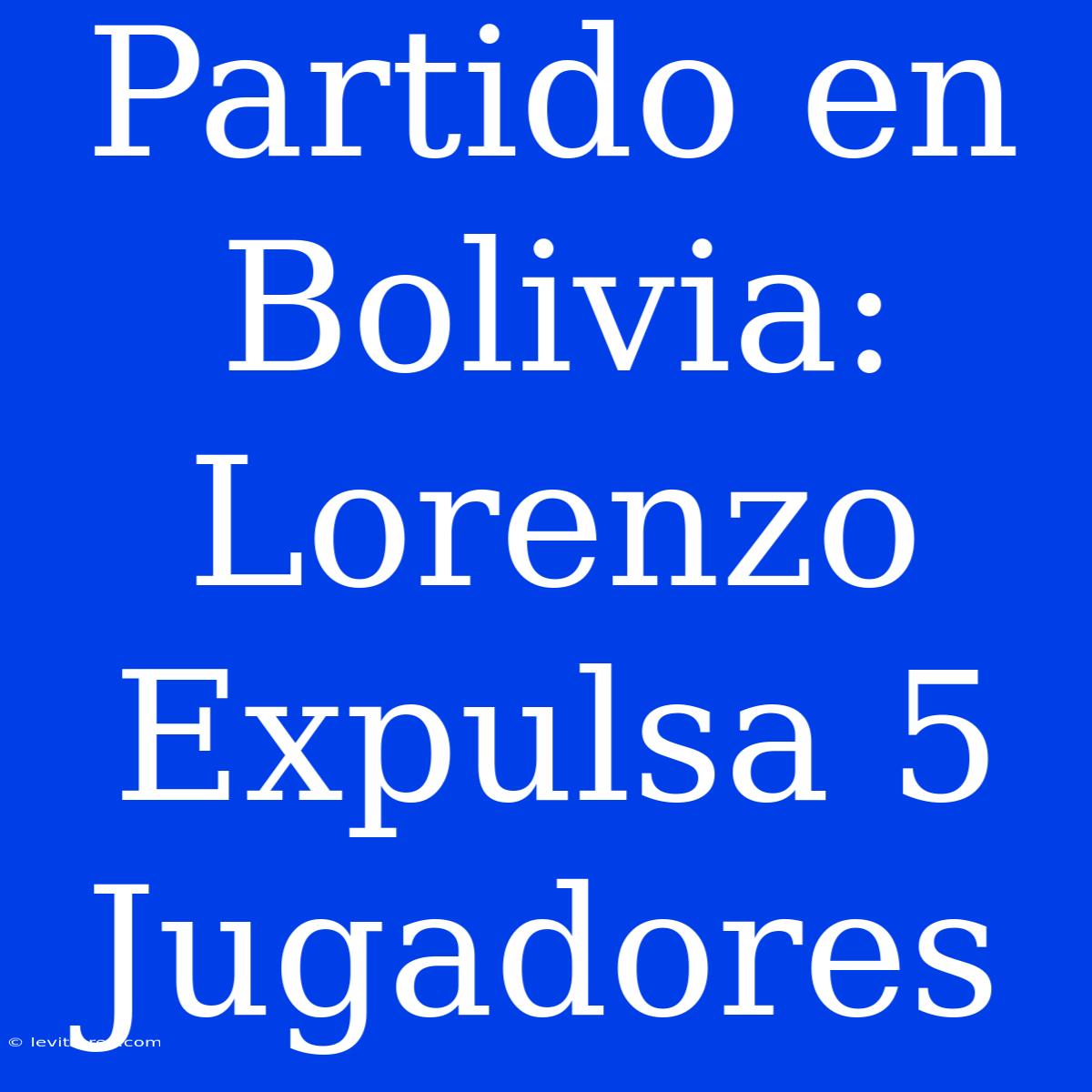 Partido En Bolivia: Lorenzo Expulsa 5 Jugadores