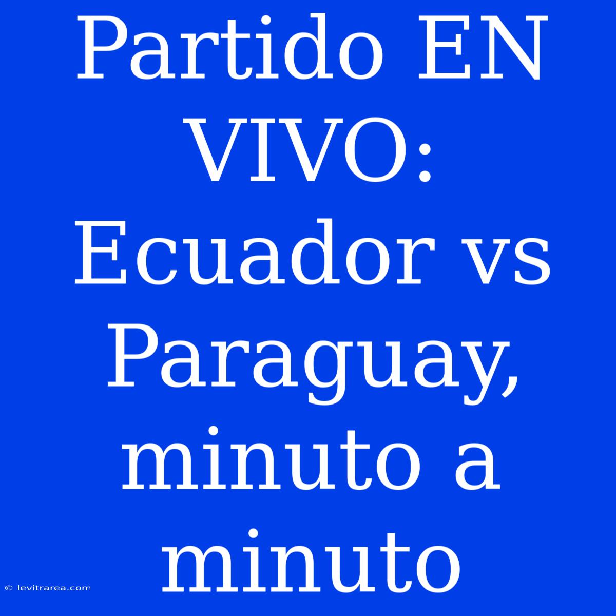 Partido EN VIVO: Ecuador Vs Paraguay, Minuto A Minuto