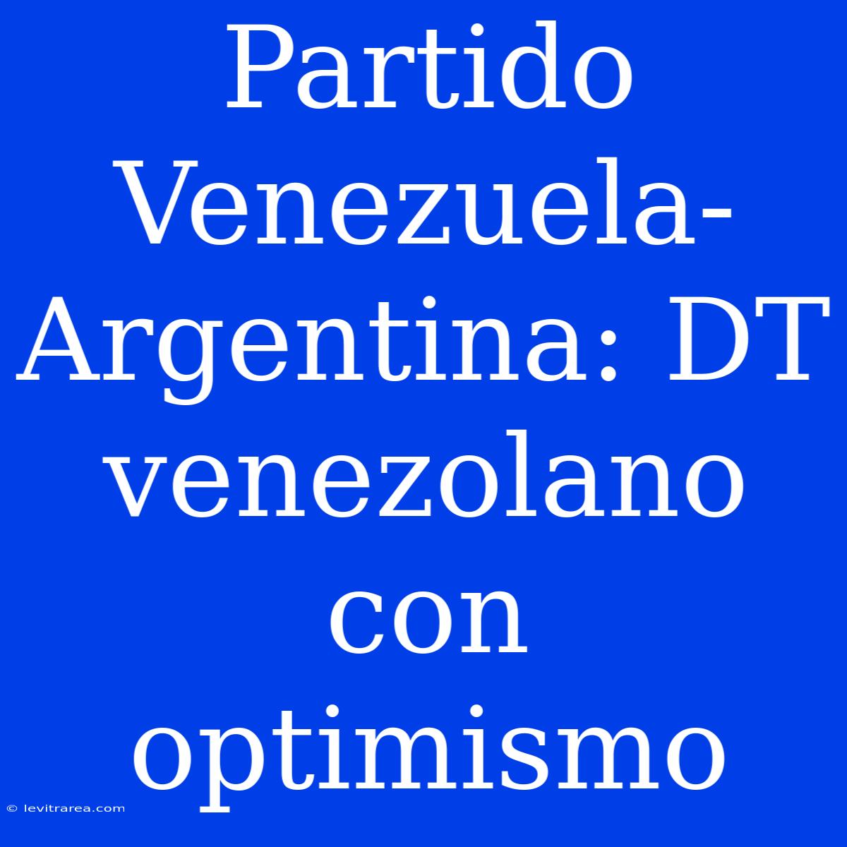 Partido Venezuela-Argentina: DT Venezolano Con Optimismo 