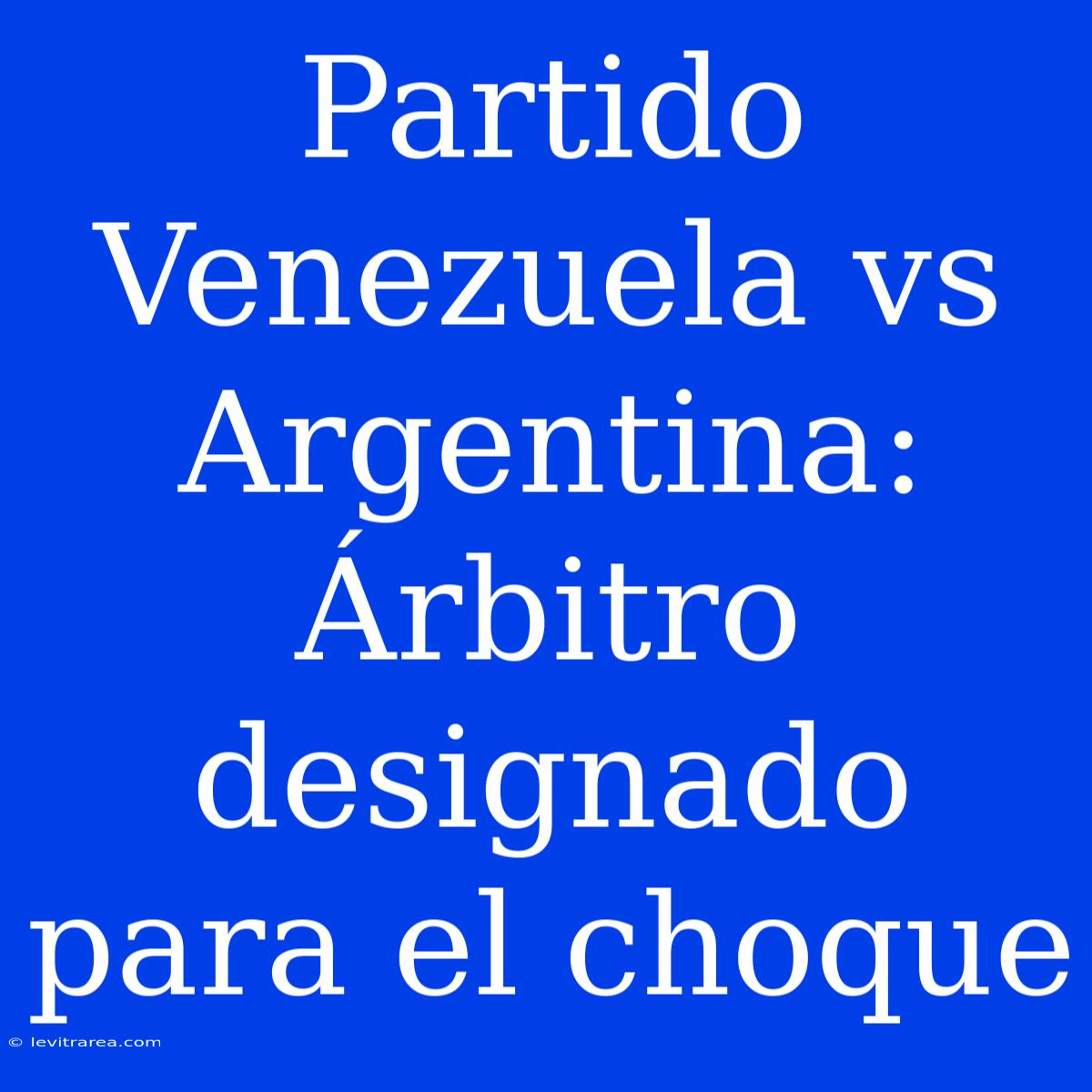 Partido Venezuela Vs Argentina: Árbitro Designado Para El Choque