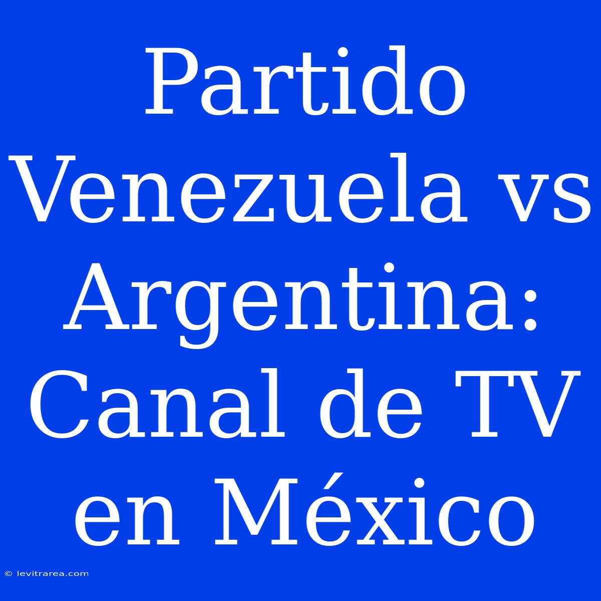 Partido Venezuela Vs Argentina: Canal De TV En México