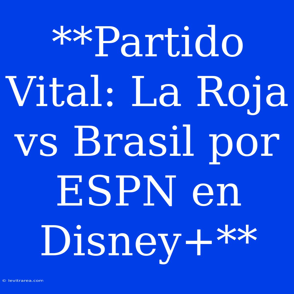 **Partido Vital: La Roja Vs Brasil Por ESPN En Disney+**