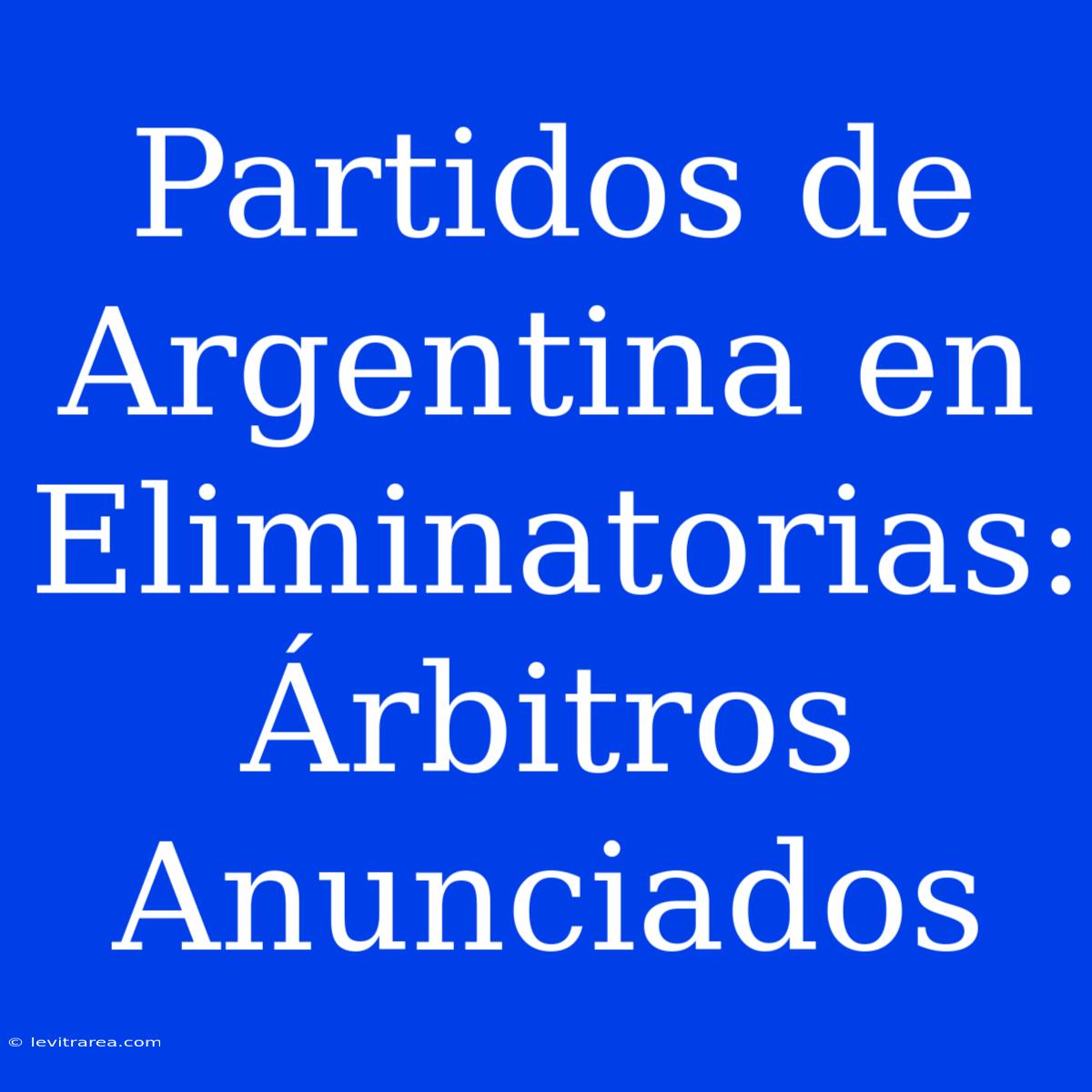 Partidos De Argentina En Eliminatorias: Árbitros Anunciados