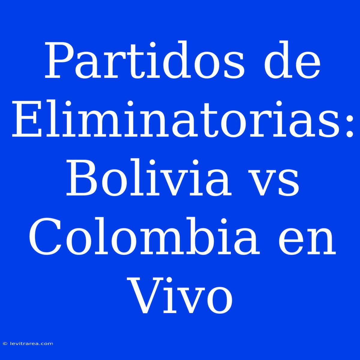 Partidos De Eliminatorias: Bolivia Vs Colombia En Vivo