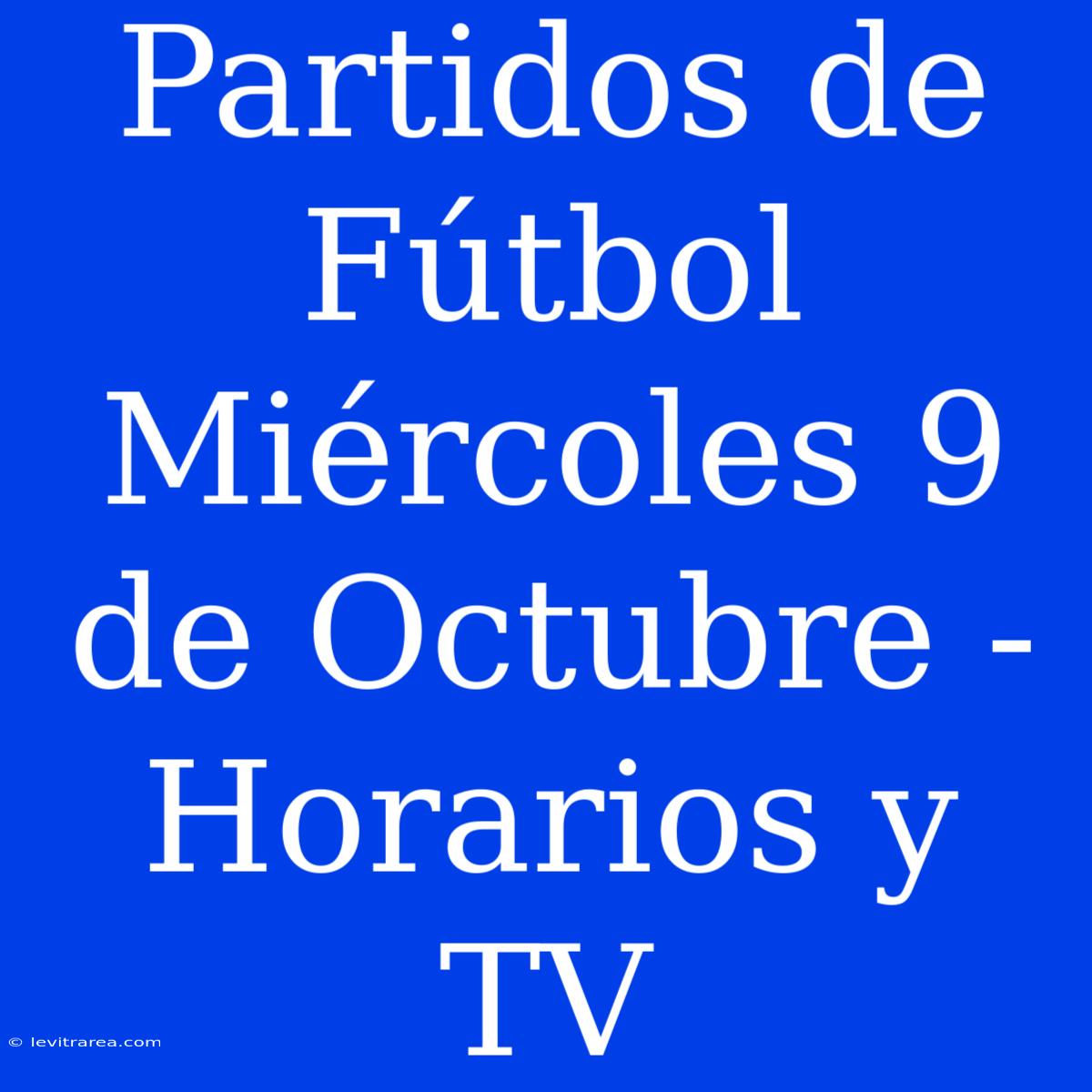 Partidos De Fútbol Miércoles 9 De Octubre - Horarios Y TV