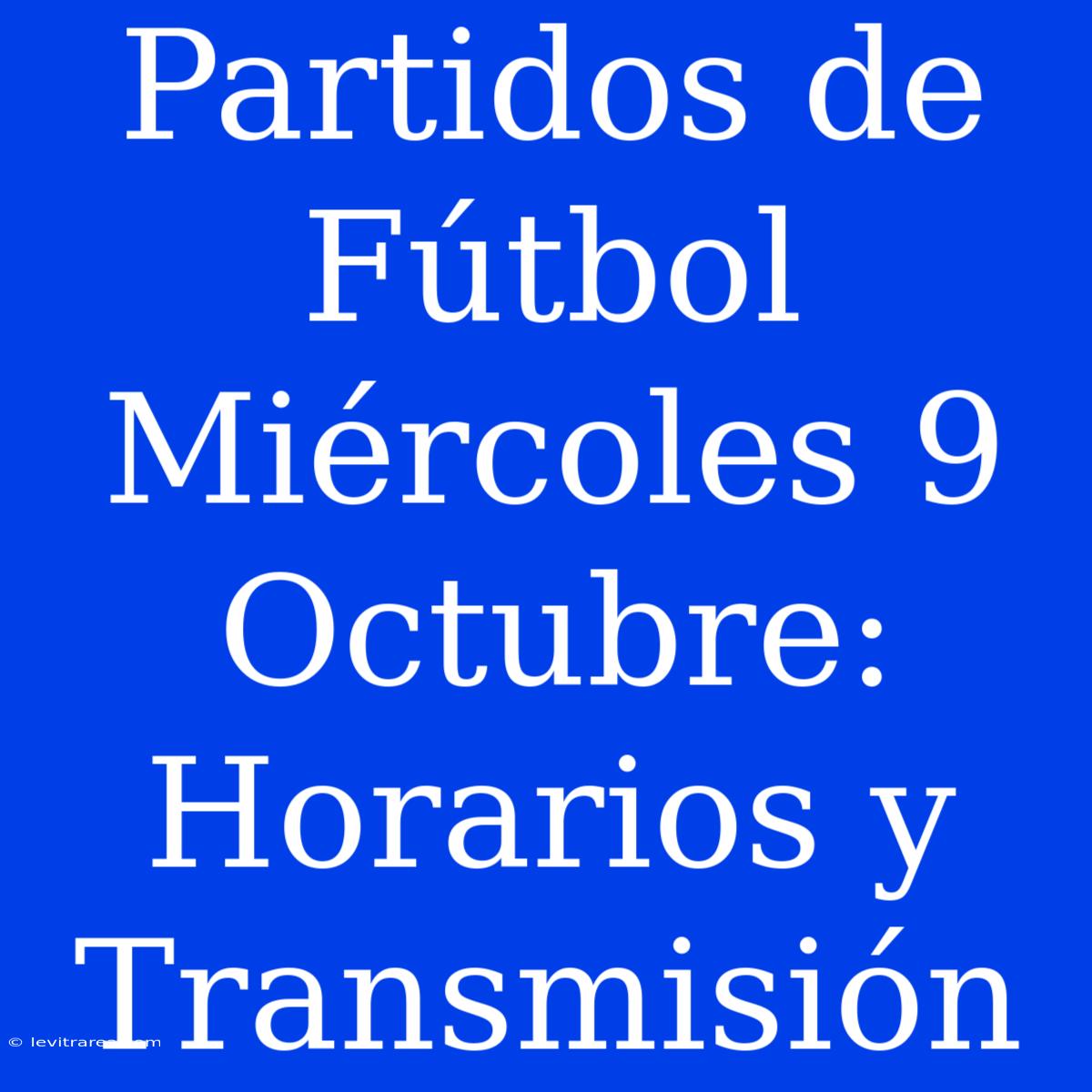 Partidos De Fútbol Miércoles 9 Octubre: Horarios Y Transmisión 