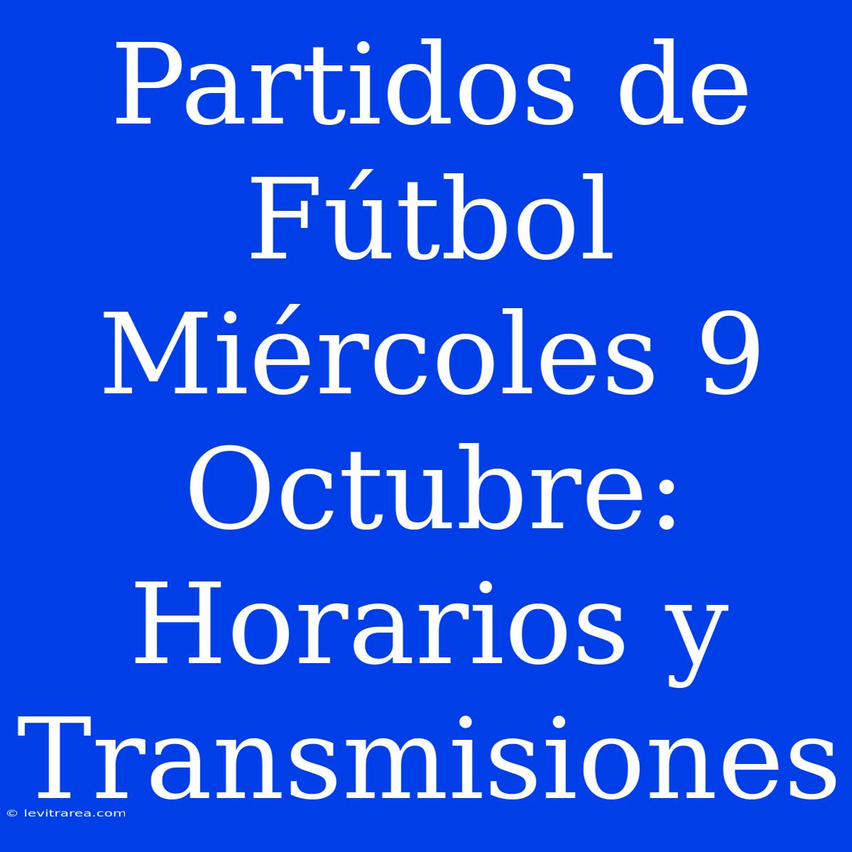 Partidos De Fútbol Miércoles 9 Octubre: Horarios Y Transmisiones