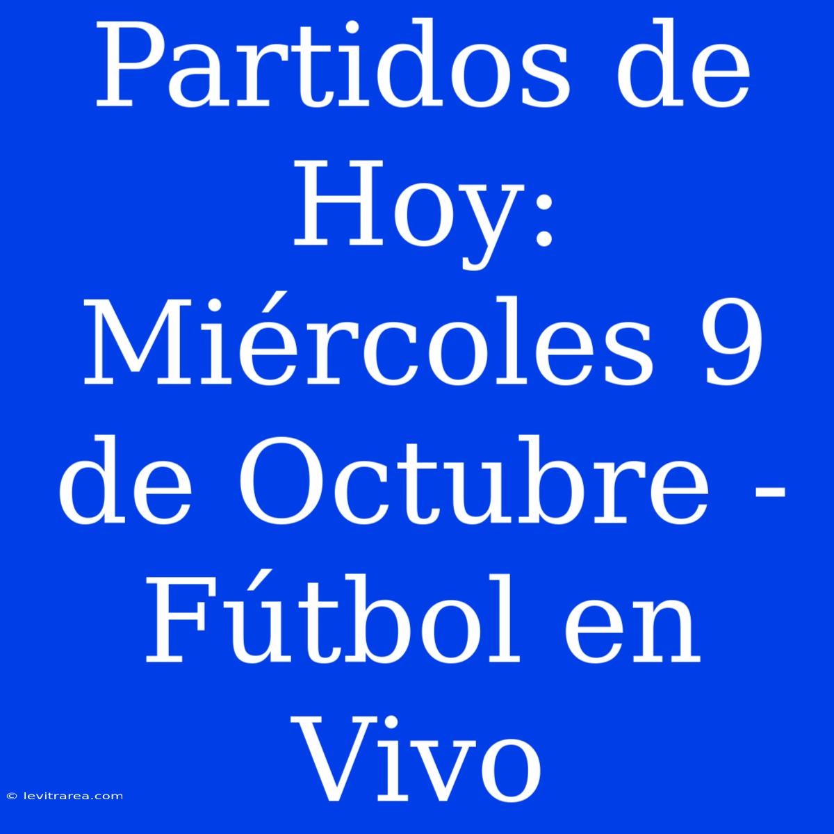 Partidos De Hoy: Miércoles 9 De Octubre - Fútbol En Vivo