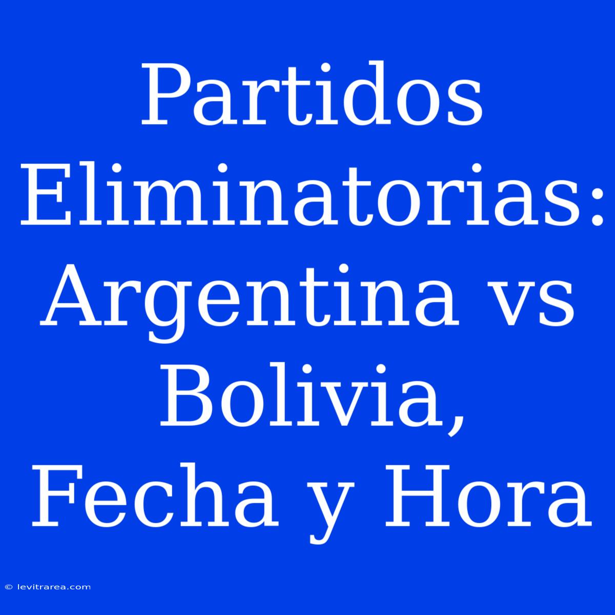 Partidos Eliminatorias: Argentina Vs Bolivia, Fecha Y Hora