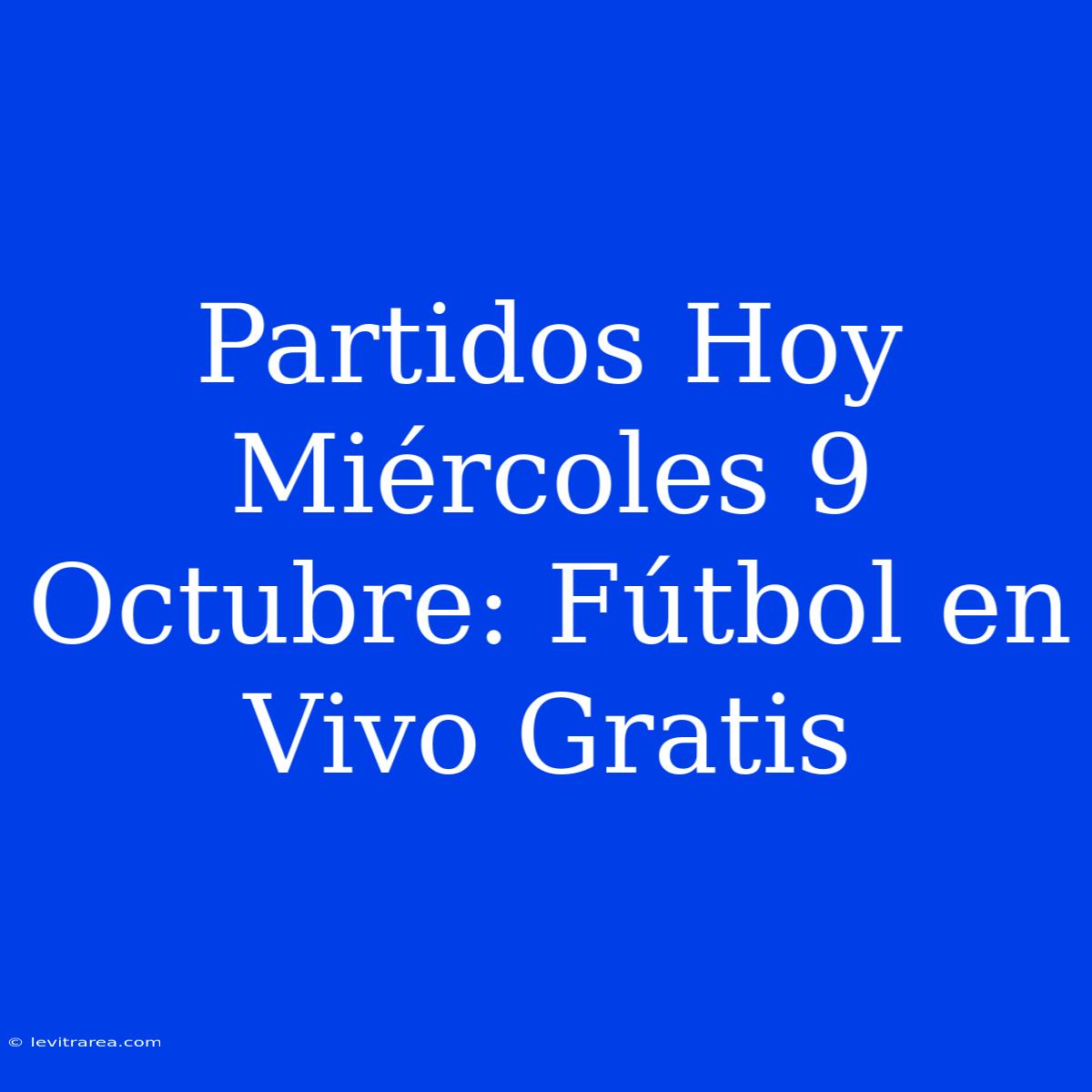 Partidos Hoy Miércoles 9 Octubre: Fútbol En Vivo Gratis