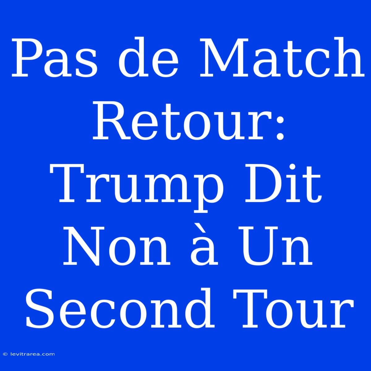 Pas De Match Retour: Trump Dit Non À Un Second Tour