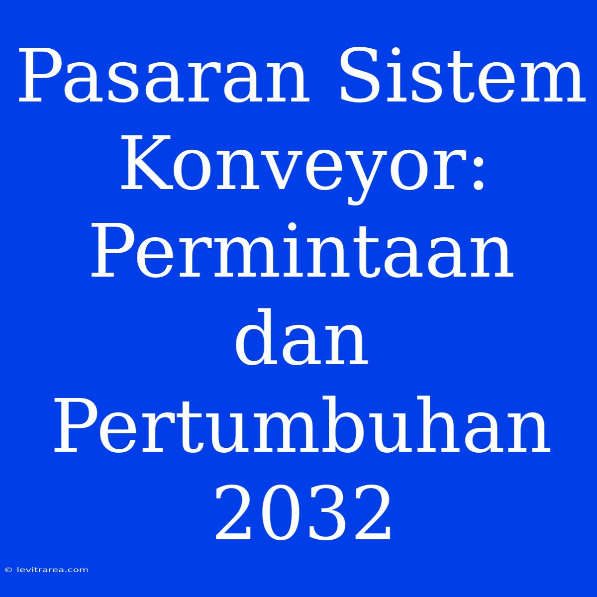 Pasaran Sistem Konveyor: Permintaan Dan Pertumbuhan 2032