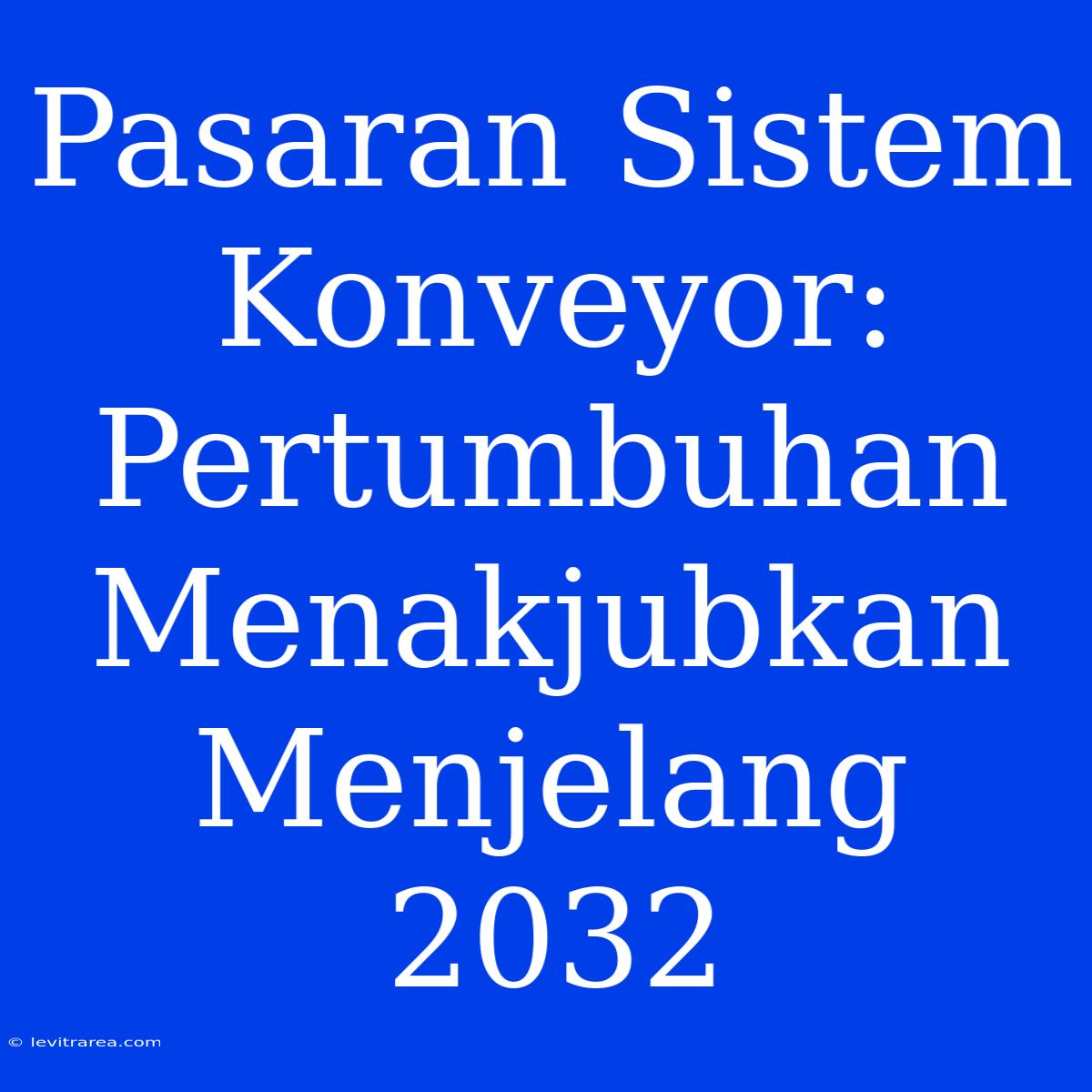 Pasaran Sistem Konveyor: Pertumbuhan Menakjubkan Menjelang 2032