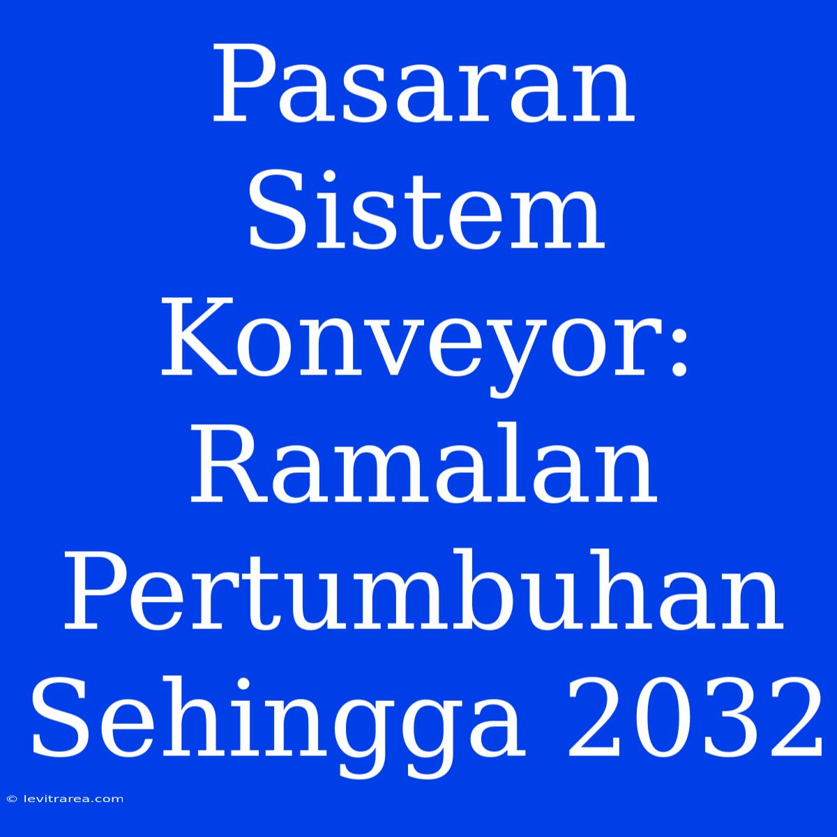 Pasaran Sistem Konveyor: Ramalan Pertumbuhan Sehingga 2032