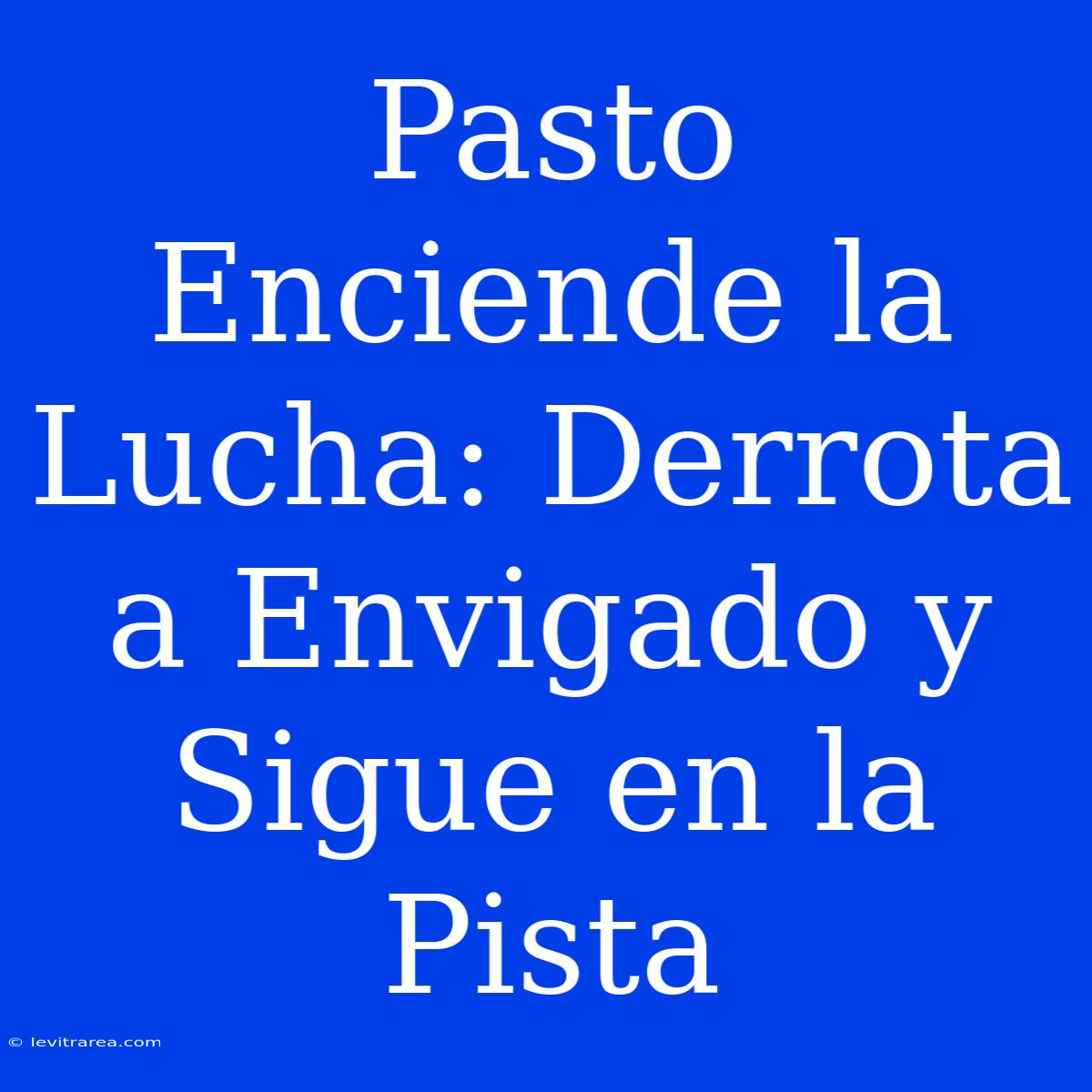 Pasto Enciende La Lucha: Derrota A Envigado Y Sigue En La Pista