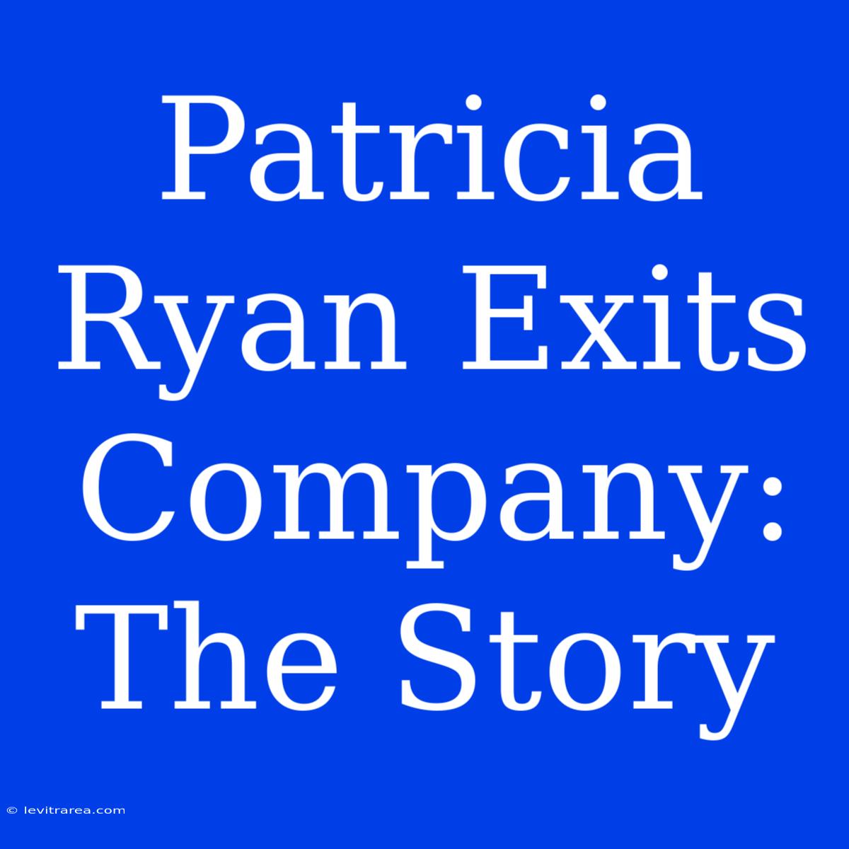 Patricia Ryan Exits Company: The Story