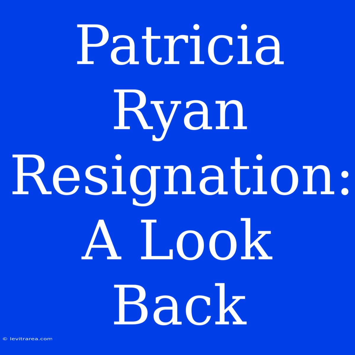 Patricia Ryan Resignation: A Look Back