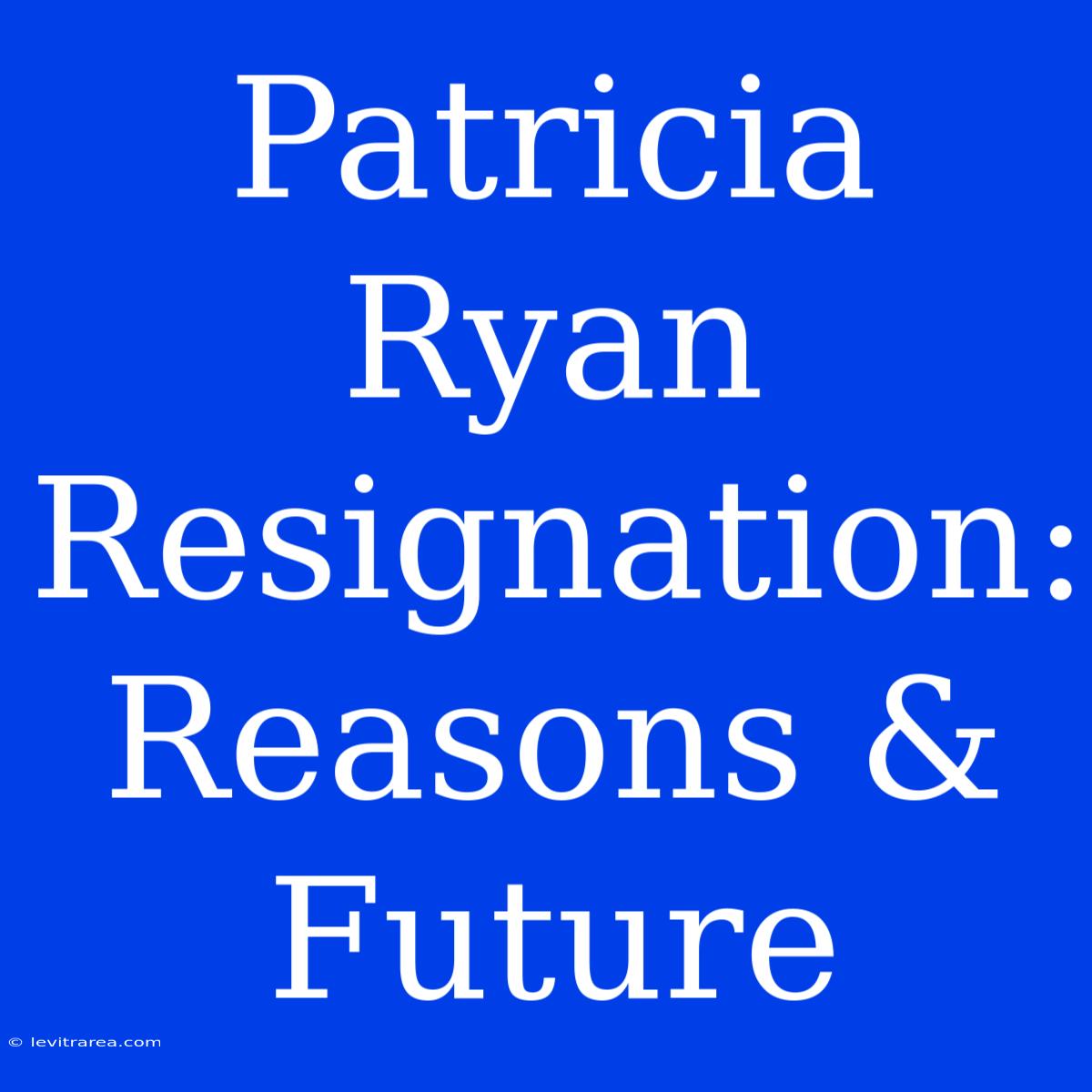 Patricia Ryan Resignation: Reasons & Future