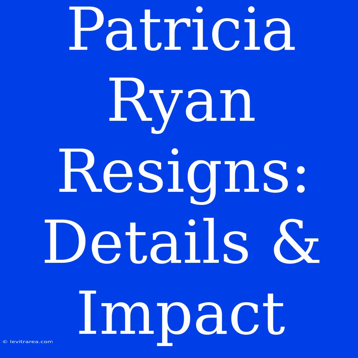 Patricia Ryan Resigns: Details & Impact