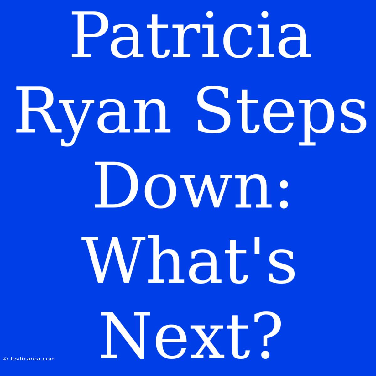 Patricia Ryan Steps Down: What's Next?