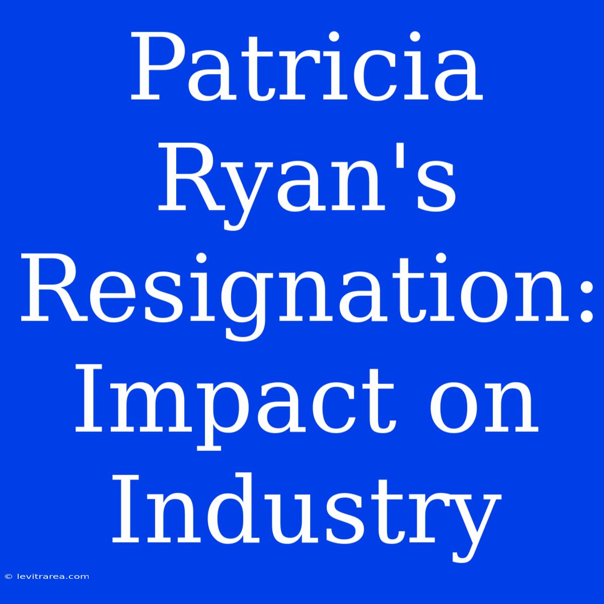 Patricia Ryan's Resignation:  Impact On Industry