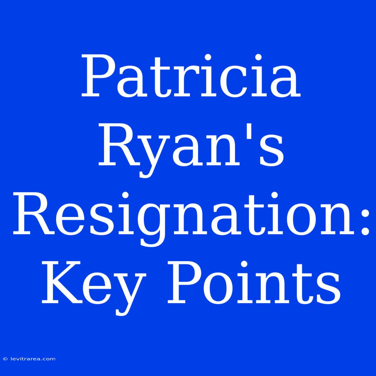 Patricia Ryan's Resignation: Key Points