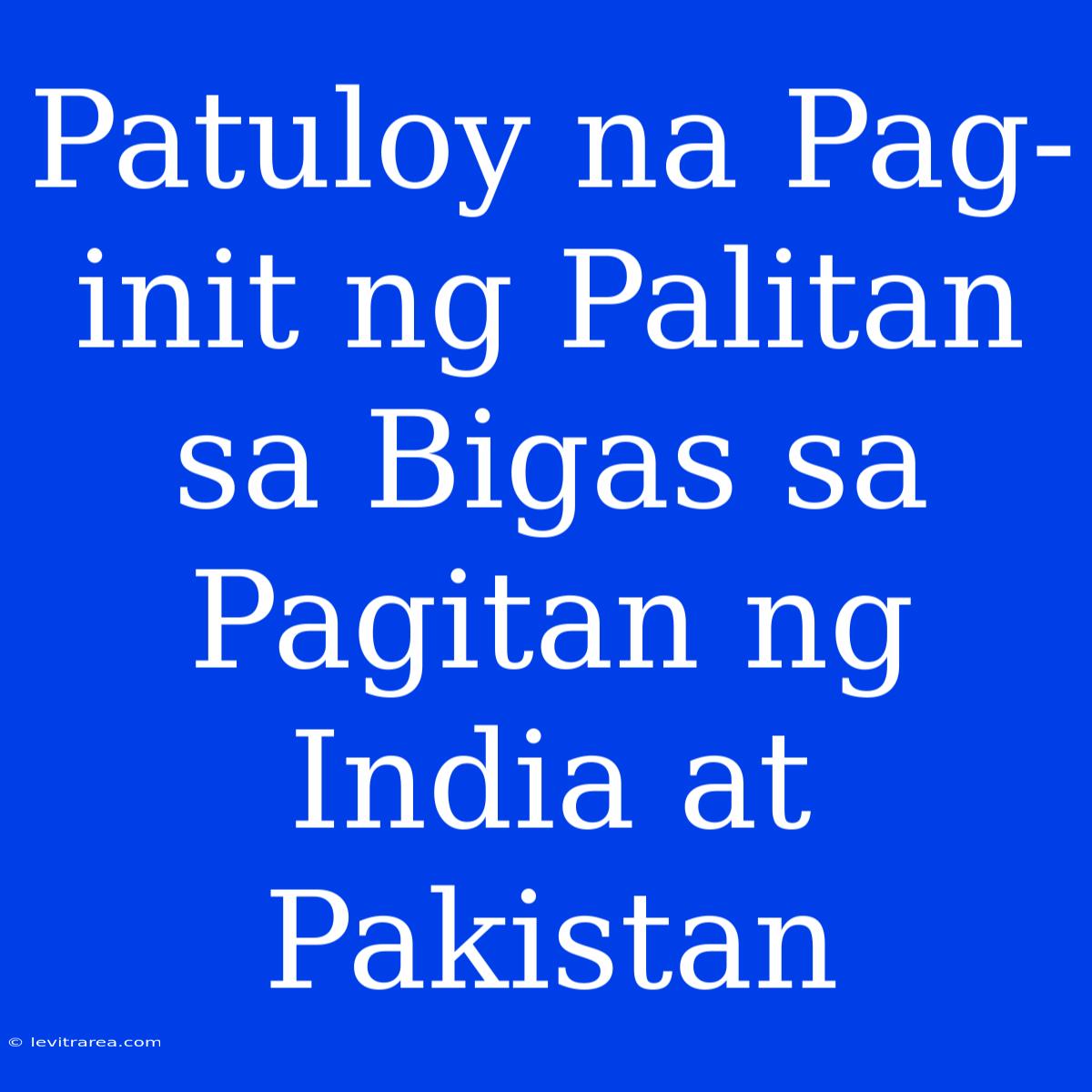 Patuloy Na Pag-init Ng Palitan Sa Bigas Sa Pagitan Ng India At Pakistan