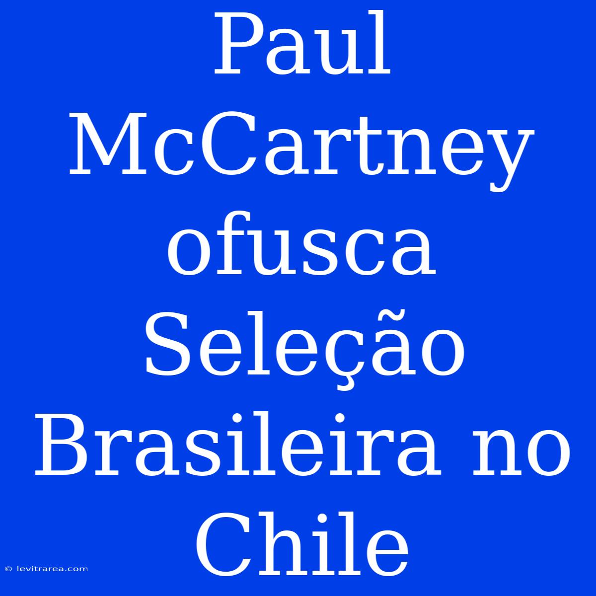 Paul McCartney Ofusca Seleção Brasileira No Chile