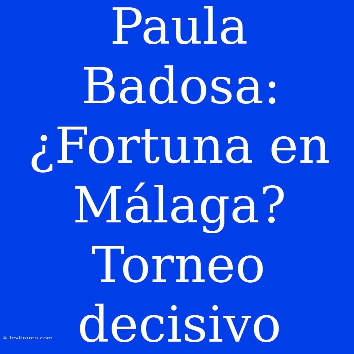 Paula Badosa: ¿Fortuna En Málaga?  Torneo Decisivo