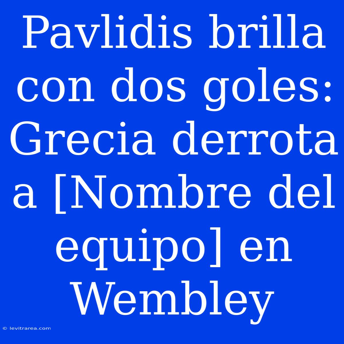 Pavlidis Brilla Con Dos Goles: Grecia Derrota A [Nombre Del Equipo] En Wembley