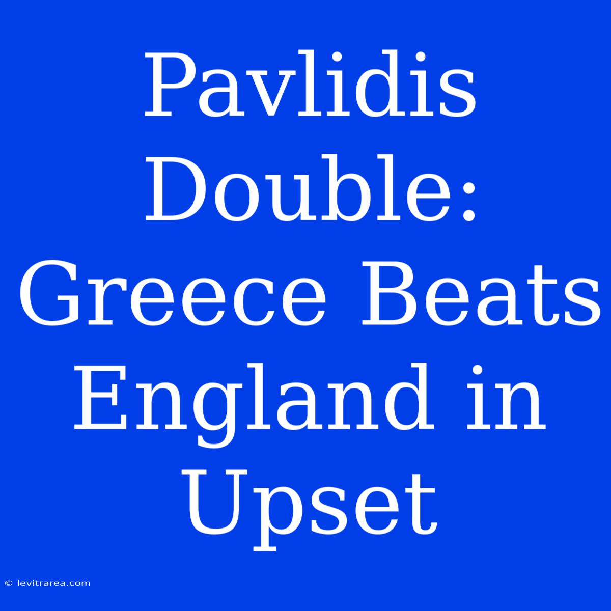 Pavlidis Double: Greece Beats England In Upset 