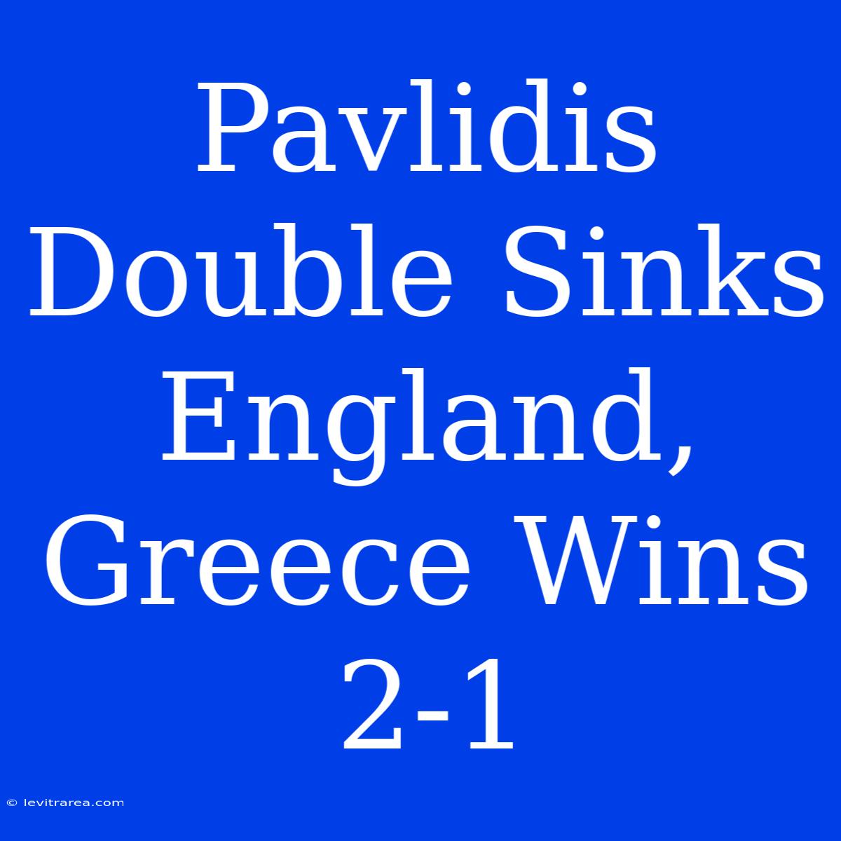 Pavlidis Double Sinks England, Greece Wins 2-1