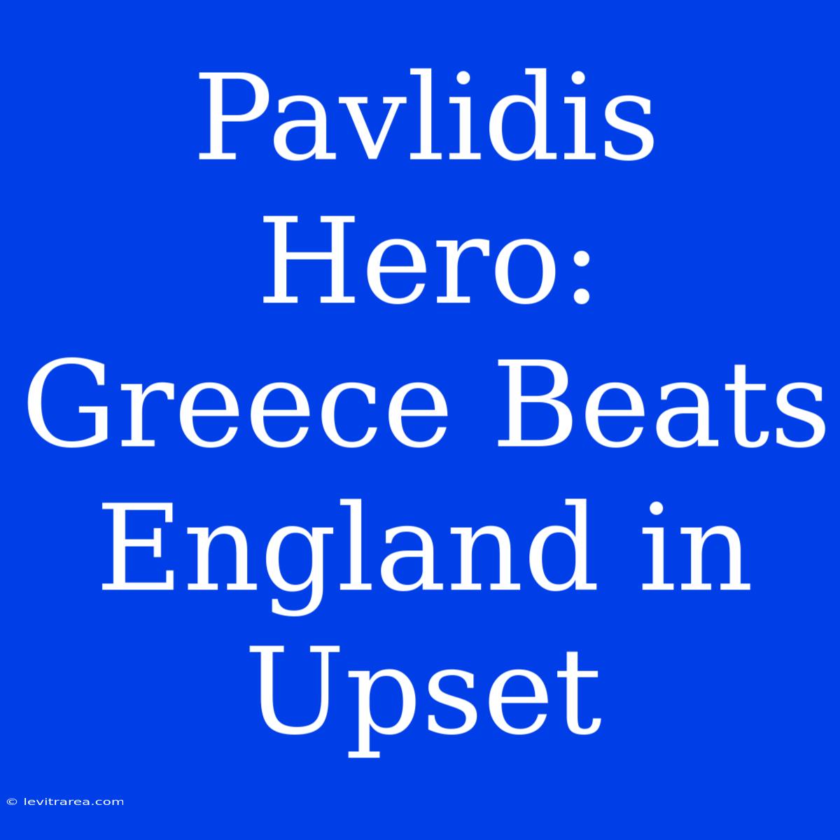 Pavlidis Hero: Greece Beats England In Upset