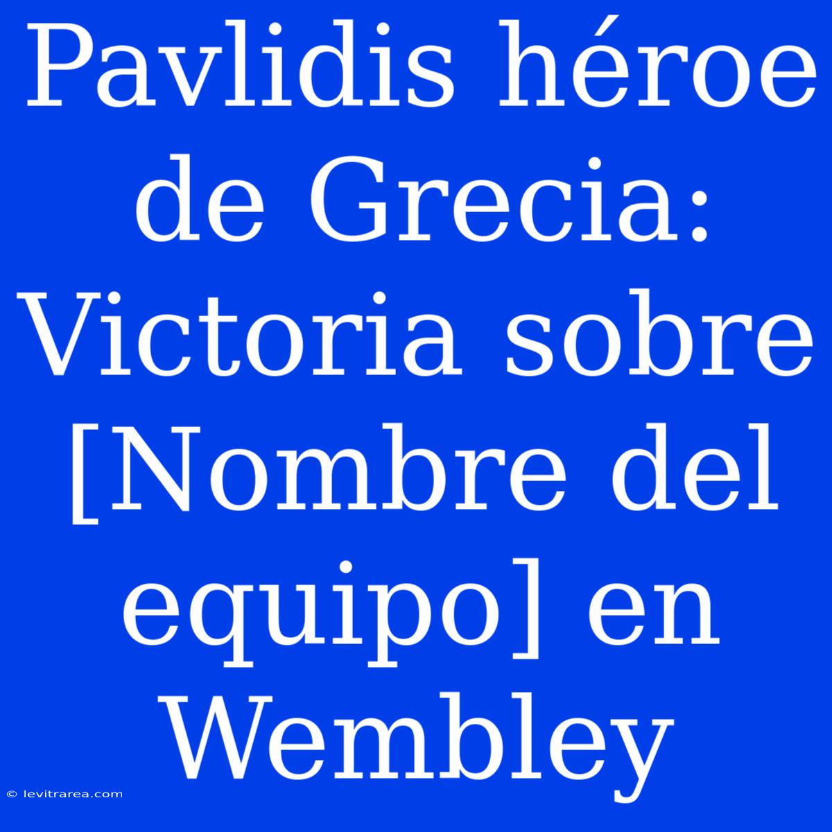 Pavlidis Héroe De Grecia: Victoria Sobre [Nombre Del Equipo] En Wembley