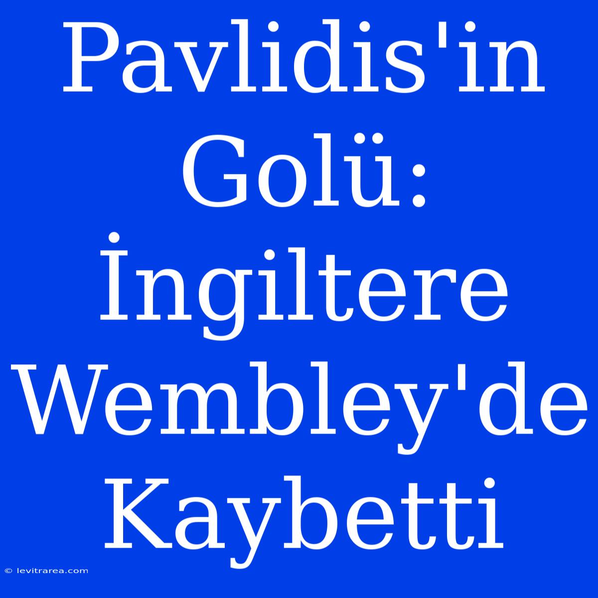 Pavlidis'in Golü: İngiltere Wembley'de Kaybetti