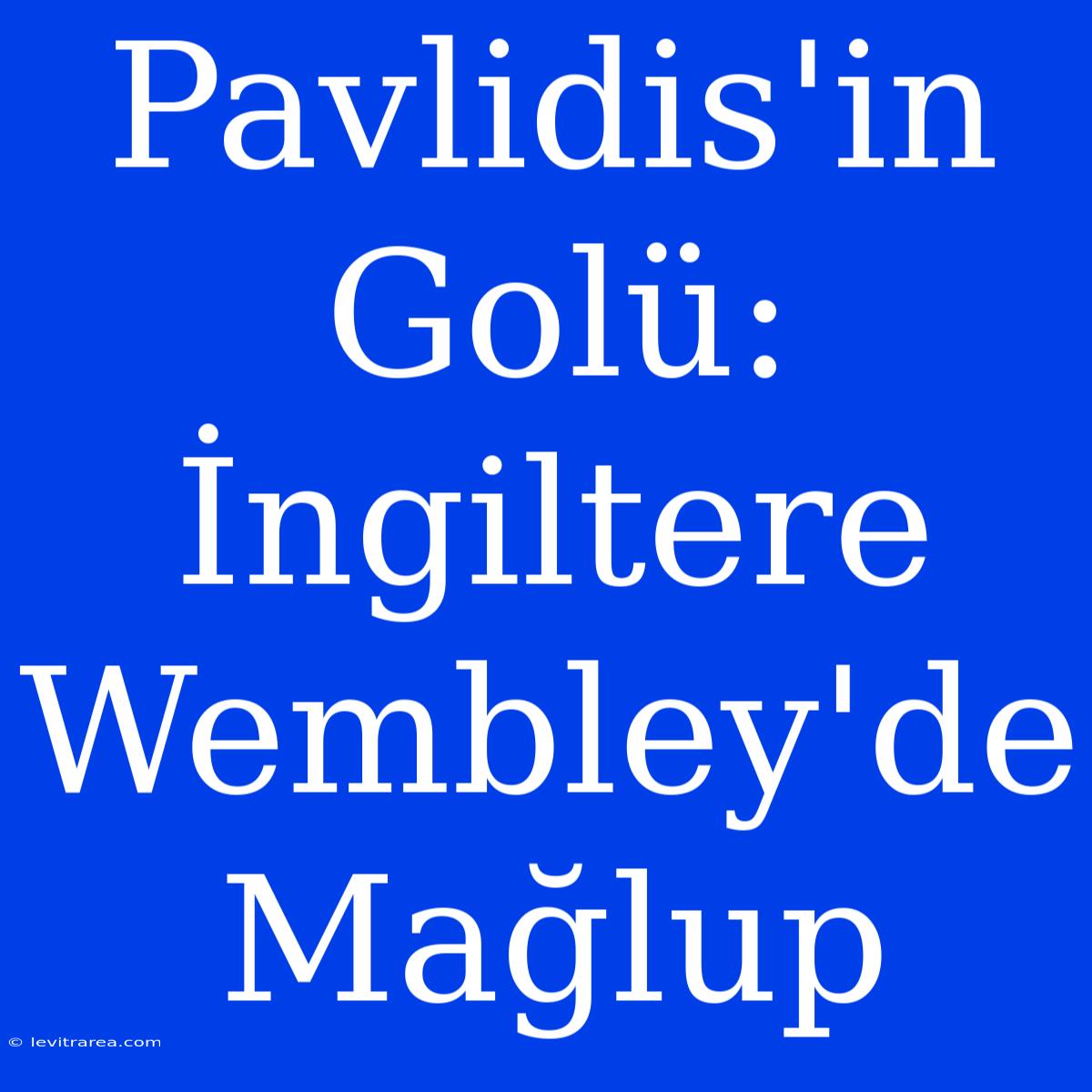 Pavlidis'in Golü: İngiltere Wembley'de Mağlup