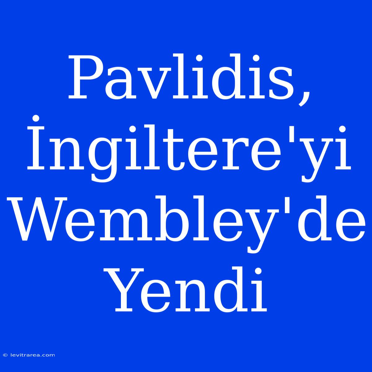 Pavlidis, İngiltere'yi Wembley'de Yendi