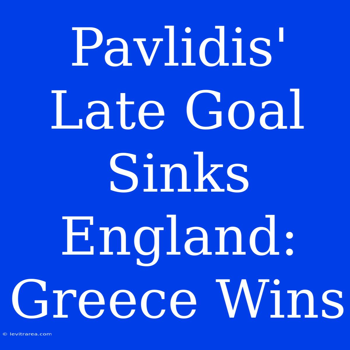 Pavlidis' Late Goal Sinks England: Greece Wins