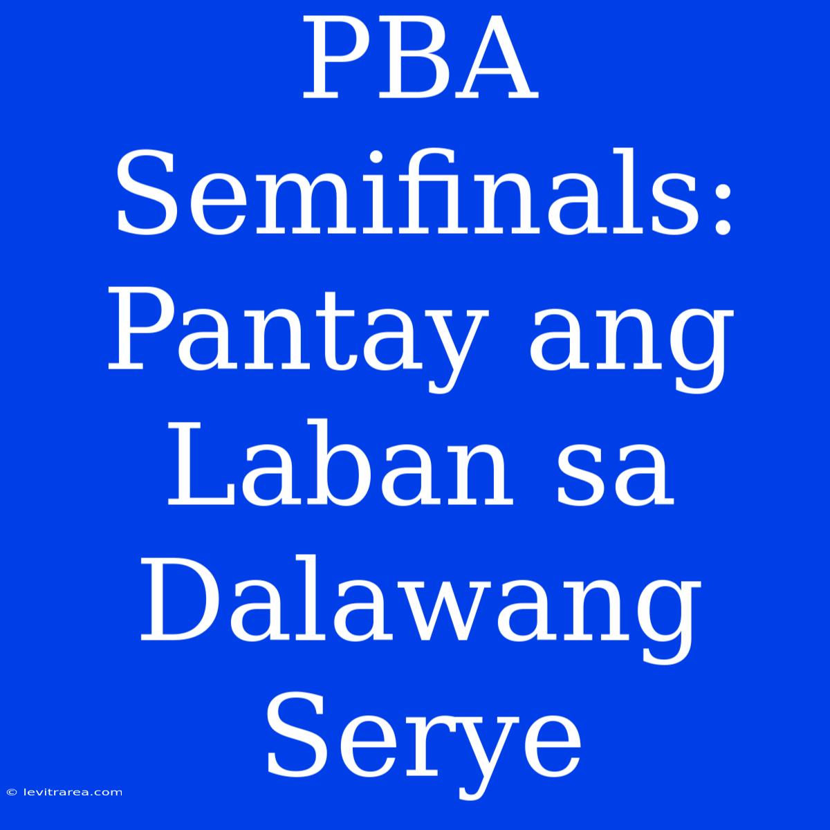 PBA Semifinals: Pantay Ang Laban Sa Dalawang Serye