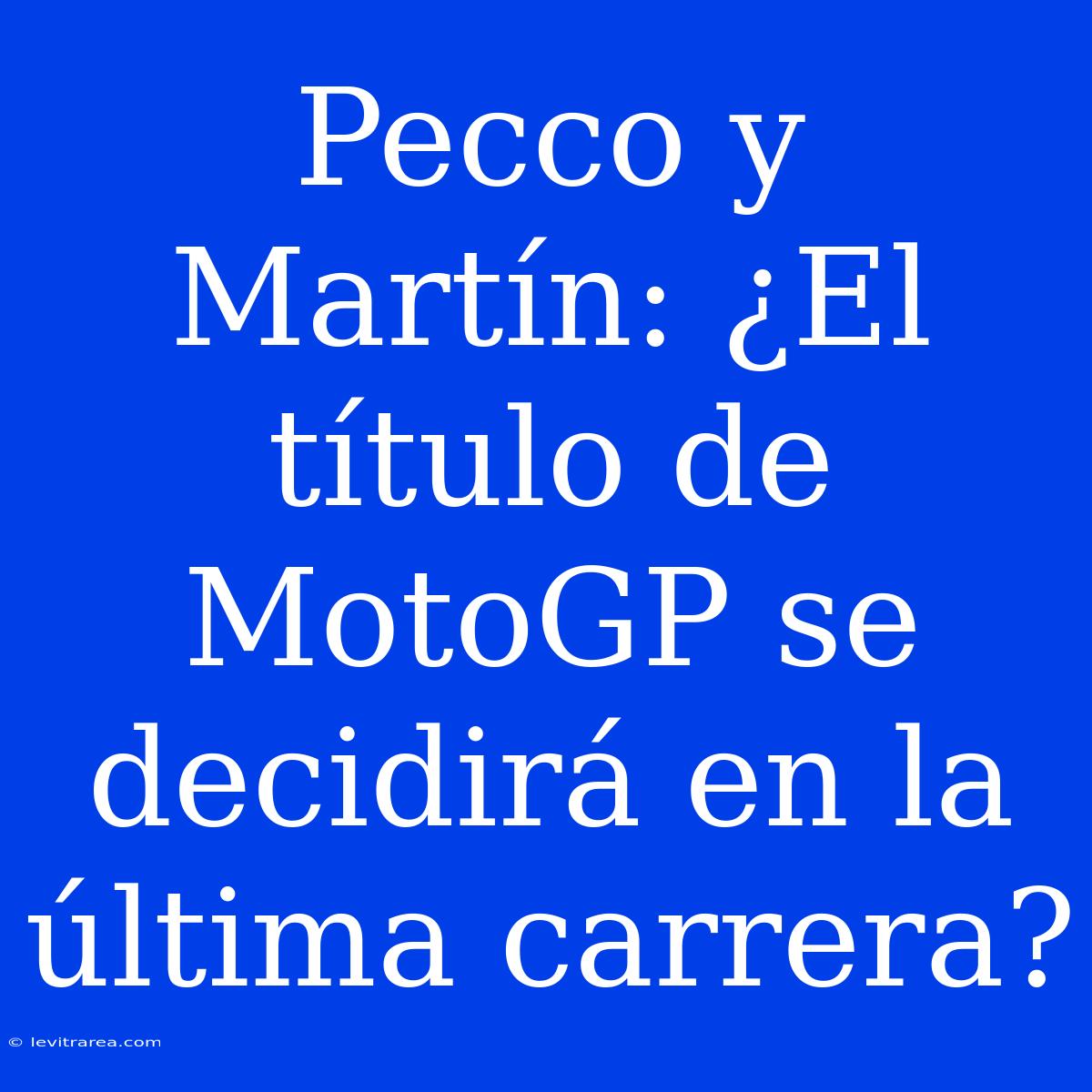 Pecco Y Martín: ¿El Título De MotoGP Se Decidirá En La Última Carrera?